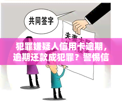 犯罪嫌疑人信用卡逾期，逾期还款成犯罪？警惕信用卡逾期可能带来的法律风险