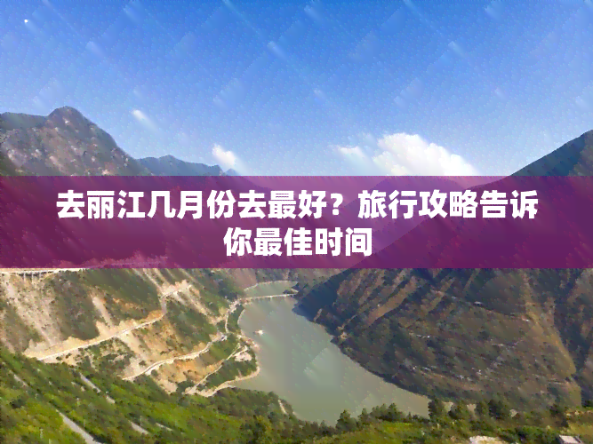 去丽江几月份去更好？旅行攻略告诉你更佳时间