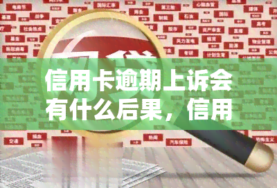 信用卡逾期上诉会有什么后果，信用卡逾期上诉的可能后果是什么？