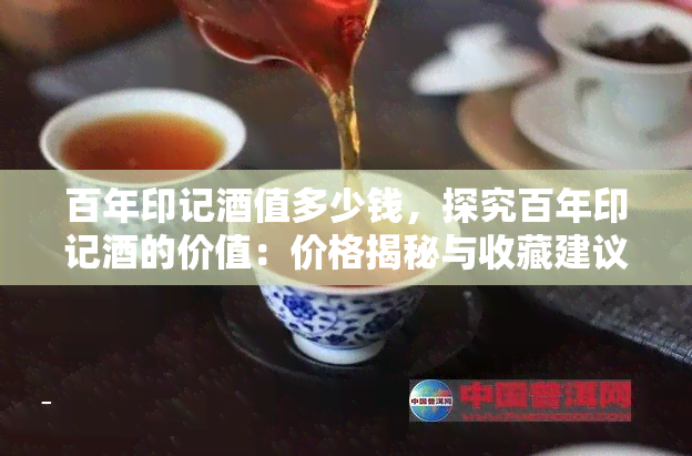 百年印记酒值多少钱，探究百年印记酒的价值：价格揭秘与收藏建议