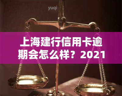 上海建行信用卡逾期会怎么样？2021年新政策与减免申请解析