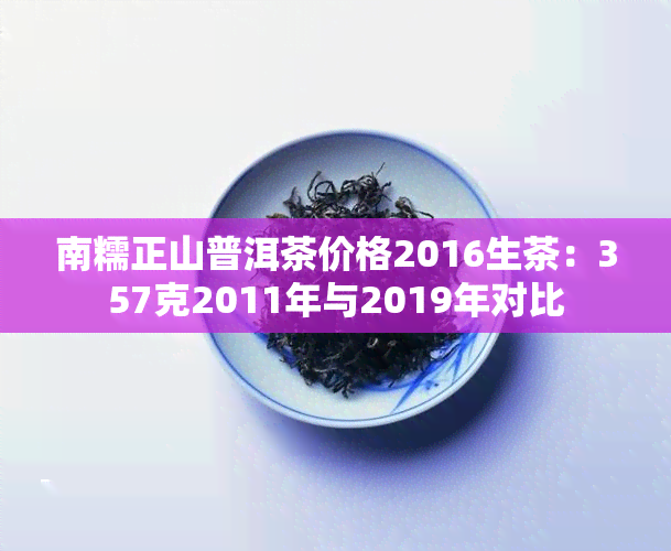 南糯正山普洱茶价格2016生茶：357克2011年与2019年对比