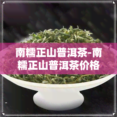 南糯正山普洱茶-南糯正山普洱茶价格