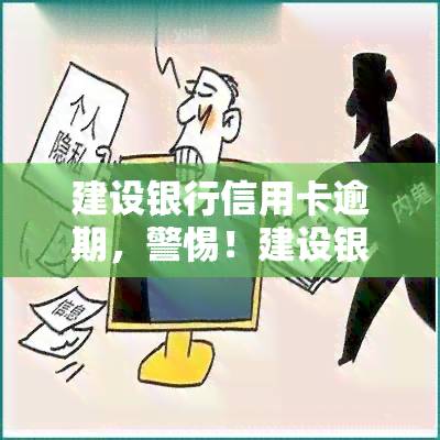 建设银行信用卡逾期，警惕！建设银行信用卡逾期可能带来的严重后果