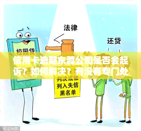 信用卡逾期东莞公司是否会起诉？如何解决？有没有专门处理的公司？