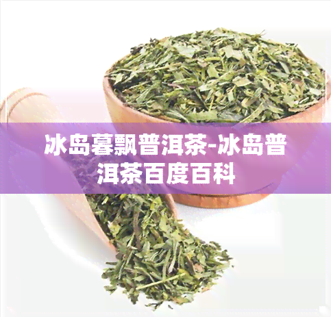 冰岛暮飘普洱茶-冰岛普洱茶百度百科