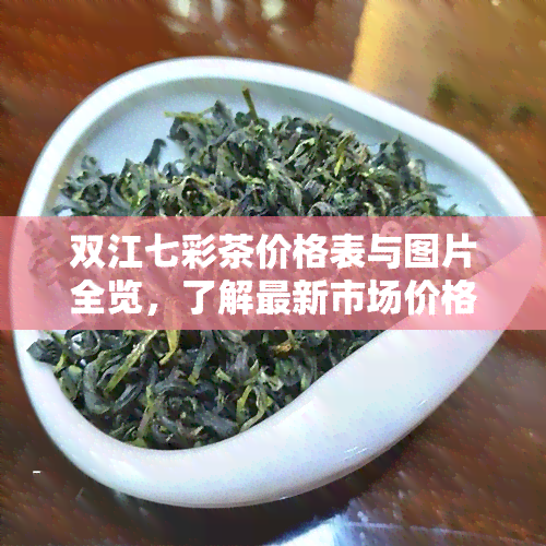 双江七彩茶价格表与图片全览，了解最新市场价格及公司产品信息