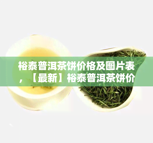 裕泰普洱茶饼价格及图片表，【最新】裕泰普洱茶饼价格及图片一览表