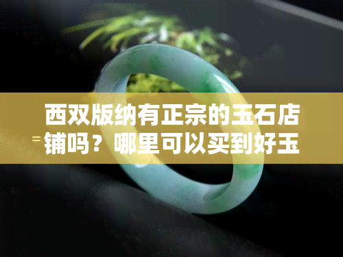 西双版纳有正宗的玉石店铺吗？哪里可以买到好玉？