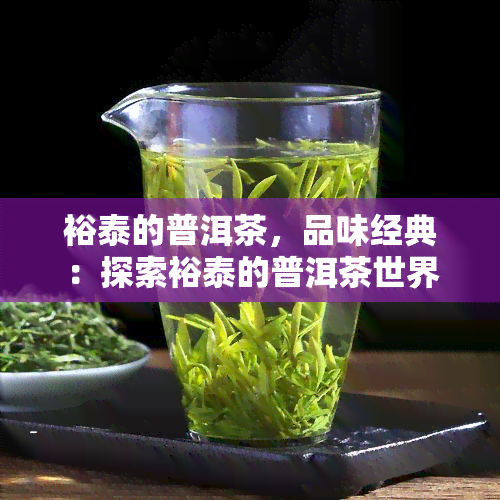 裕泰的普洱茶，品味经典：探索裕泰的普洱茶世界