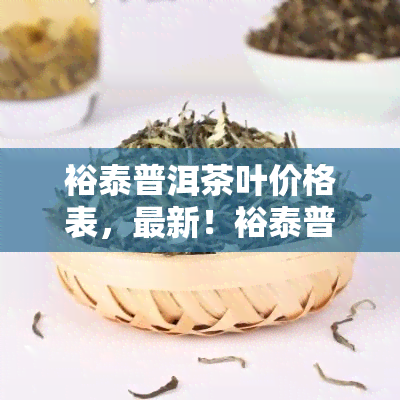 裕泰普洱茶叶价格表，最新！裕泰普洱茶叶价格表一览