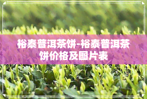 裕泰普洱茶饼-裕泰普洱茶饼价格及图片表