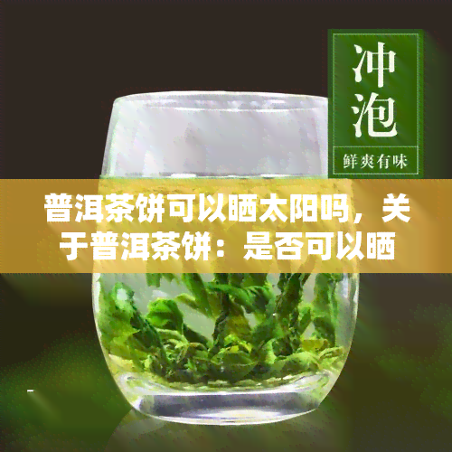 普洱茶饼可以晒太阳吗，关于普洱茶饼：是否可以晒太阳？