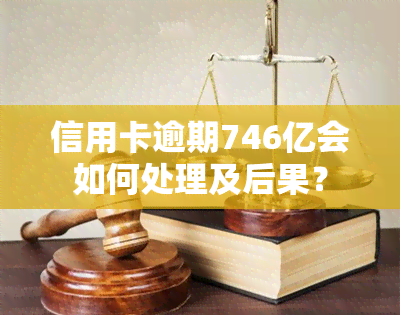 信用卡逾期746亿会如何处理及后果？