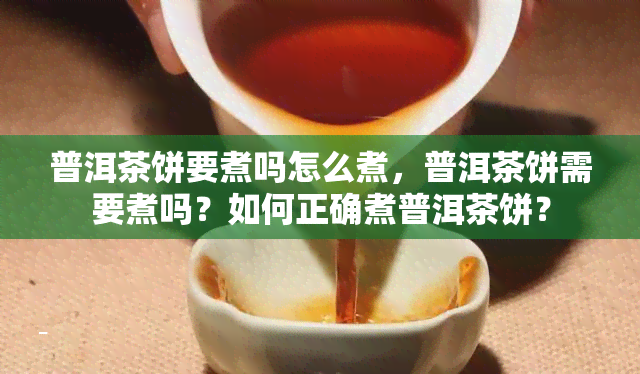 普洱茶饼要煮吗怎么煮，普洱茶饼需要煮吗？如何正确煮普洱茶饼？