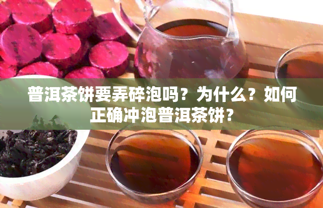 普洱茶饼要弄碎泡吗？为什么？如何正确冲泡普洱茶饼？