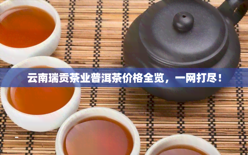 云南瑞贡茶业普洱茶价格全览，一网打尽！