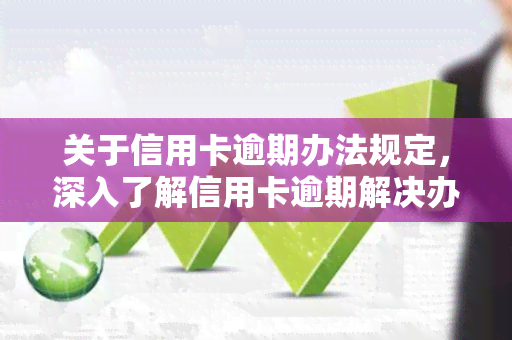 关于信用卡逾期办法规定，深入了解信用卡逾期解决办法：规定与建议