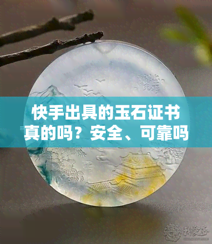 快手出具的玉石证书真的吗？安全、可靠吗？