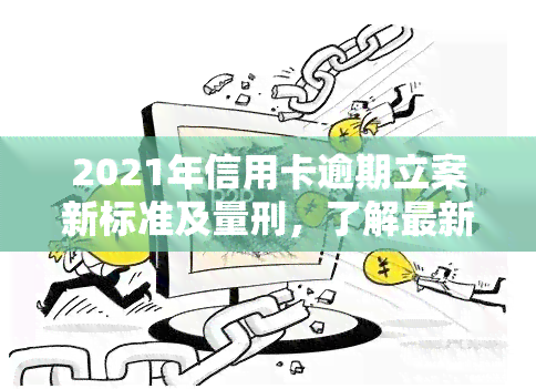 2021年信用卡逾期立案新标准及量刑，了解最新规定与标准