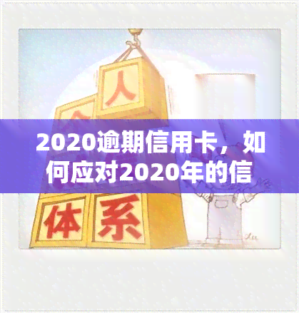 2020逾期信用卡，如何应对2020年的信用卡逾期问题？