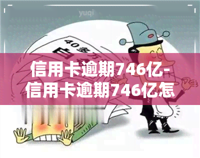 信用卡逾期746亿-信用卡逾期746亿怎么办