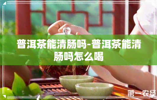 普洱茶能清肠吗-普洱茶能清肠吗怎么喝