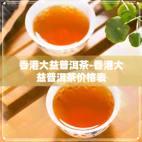 大益普洱茶-大益普洱茶价格表