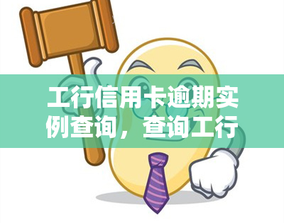 工行信用卡逾期实例查询，查询工行信用卡逾期实例，了解欠款情况和解决方法