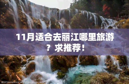 11月适合去丽江哪里旅游？求推荐！