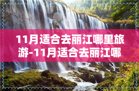 11月适合去丽江哪里旅游-11月适合去丽江哪里旅游呢