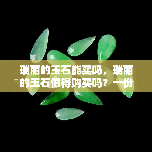 瑞丽的玉石能买吗，瑞丽的玉石值得购买吗？一份全面的购物指南