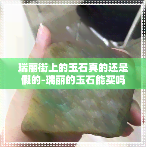 瑞丽街上的玉石真的还是假的-瑞丽的玉石能买吗