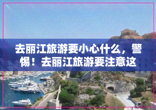 去丽江旅游要小心什么，警惕！去丽江旅游要注意这些事项