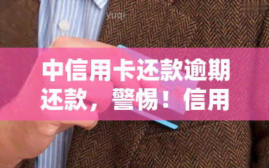 中信用卡还款逾期还款，警惕！信用卡还款逾期，后果严重！