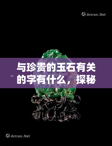 与珍贵的玉石有关的字有什么，探秘玉石世界：与珍贵的玉石相关的字有哪些？