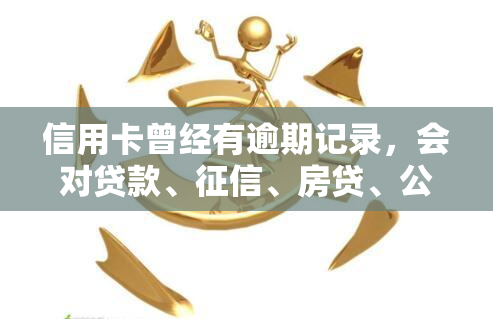 信用卡曾经有逾期记录，会对贷款、、房贷、公积金贷款产生影响吗？一张卡逾期会波及其他卡吗？