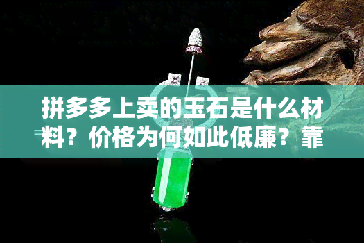 拼多多上卖的玉石是什么材料？价格为何如此低廉？靠谱吗？