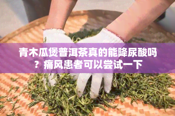 青木瓜煲普洱茶真的能降尿酸吗？痛风患者可以尝试一下