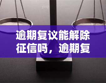 逾期复议能解除吗，逾期复议能否消除不良信用记录？