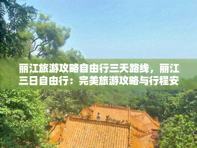 丽江旅游攻略自由行三天路线，丽江三日自由行：完美旅游攻略与行程安排