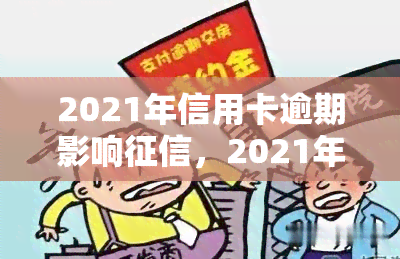 2021年信用卡逾期影响，2021年逾期还款会如何影响你的个人记录？