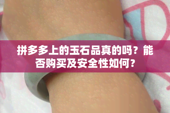 拼多多上的玉石品真的吗？能否购买及安全性如何？