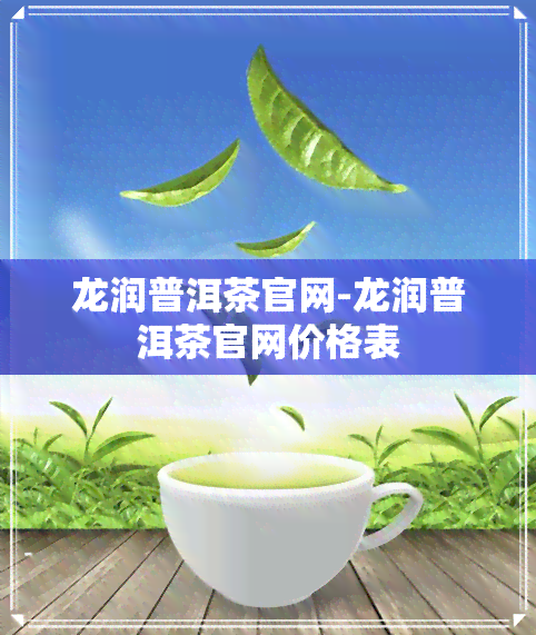 龙润普洱茶官网-龙润普洱茶官网价格表