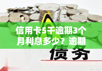 信用卡5千逾期3个月利息多少？逾期后果及还款金额解析