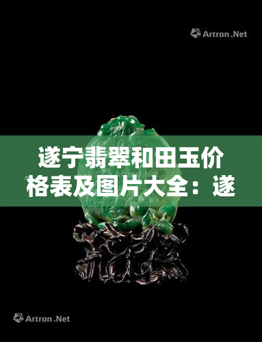 遂宁翡翠和田玉价格表及图片大全：遂宁翡翠湾图片与遂宁市翡翠公园介绍