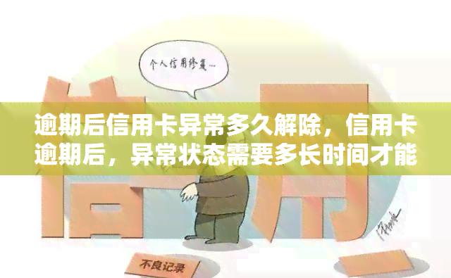 逾期后信用卡异常多久解除，信用卡逾期后，异常状态需要多长时间才能解除？