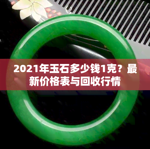 2021年玉石多少钱1克？最新价格表与回收行情