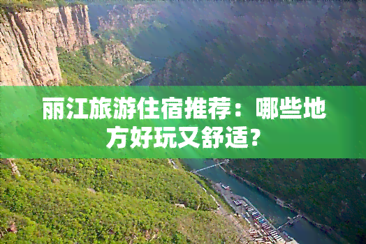 丽江旅游住宿推荐：哪些地方好玩又舒适？