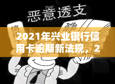 2021年兴业银行信用卡逾期新法规，2021年：兴业银行信用卡逾期新法规解读与应对策略